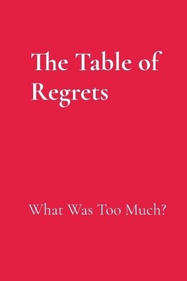 The Table of Regrets: What Was Too Much?: What Was Too Much? by Kimberly Cumming