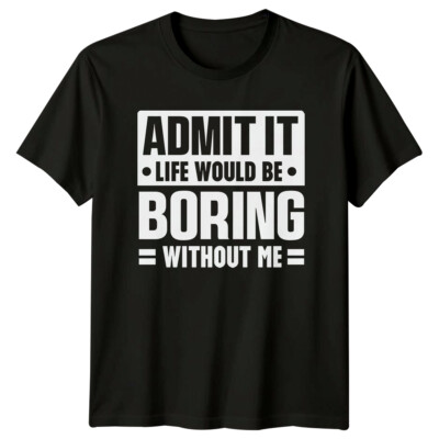 Admit It Life Would Be Boring Without Me Sarkastisch T-Shirt
