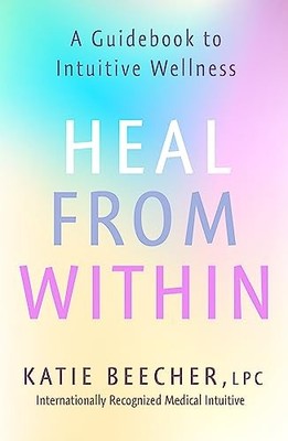 Heal from Within: A Guidebook to Intuitive Wellness,Katie Beeche