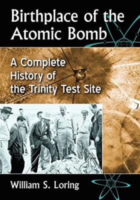 Birthplace of the Atomic Bomb: A Complete History of the Trinity Test Site by...