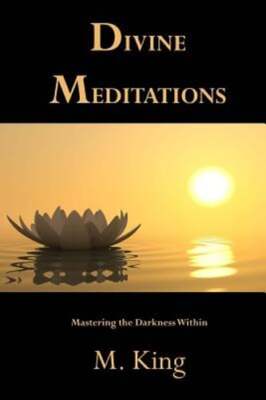 Divine Meditations: Mastering the Darkness Within by M King: New