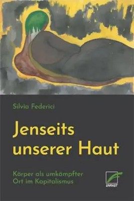 Jenseits unserer Haut Körper als umkämpfter Ort im Kapitalismus Silvia Federici