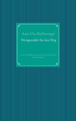 Wortgemlde fr den Weg: Eine Liebeserkl?rung an das Leben, den Tod und das Dazwis