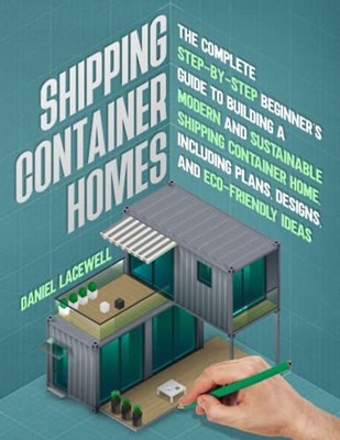 Shipping Container Homes: The Complete Step-By-Step Beginner s Guide to Building
