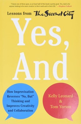 Yes, And: How Improvisation Reverses ''No, But'' Thinking and Improves Creativ...
