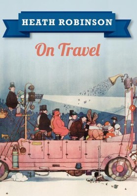 Heath Robinson on Travel by Robinson, William Heath