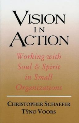 Vision in Action : Working with Soul and Spirit in Small Organiza
