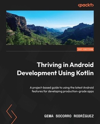 Thriving in Android Development Using Kotlin: A project-based guide to using the