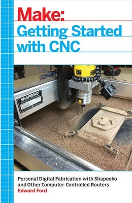 Getting Started with CNC: Personal Digital Fabrication with Shapeoko and Oth...
