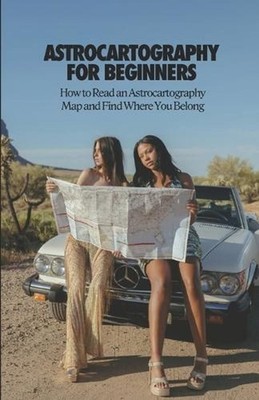 Astrocartography for Beginners: How to Read an Astrocartography Map and Find Whe