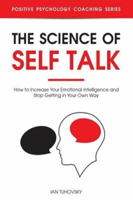 The Science of Self Talk: How to Increase Your Emotional Intelligence and Stop