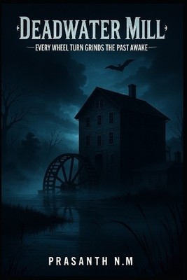 Deadwater Mill: Every Wheel Turn Grinds the Past Awake By Prasanth N M - New ...