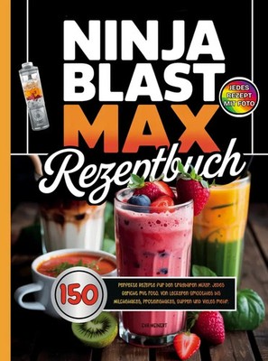 Ninja Blast Max Rezeptbuch. 150 perfekte Rezepte für den tragbaren Mixer....
