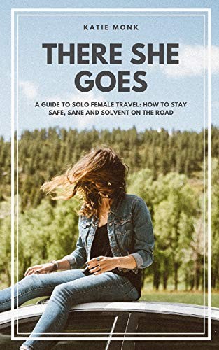 There She Goes: A Guide to Solo Female Travel: How to Stay Safe,