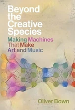 Beyond the Creative Species: Making Ma..., Bown, Oliver