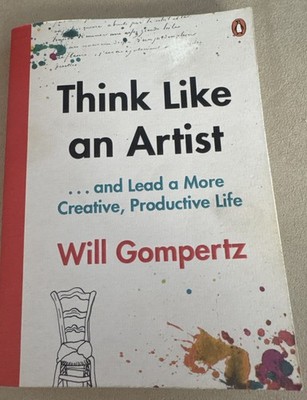 Think Like an Artist and Lead a More Creative, Productive Life By Will Gompertz
