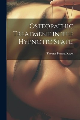 Thomas Bassett Keyes Osteopathic Treatment in the Hypnotic State; (Taschenbuch)