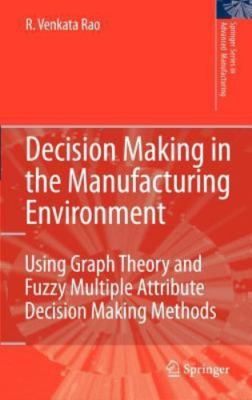 Decision Making in the Manufacturing Environment : Using Graph Theory and Fuz...