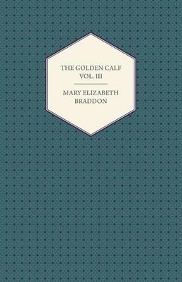 Mary Elizabeth Braddon The Golden Calf Vol. III. (Taschenbuch)