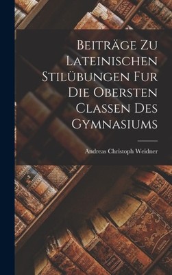 Weidner - Beitrge zu Lateinischen Stilbungen fur die Obersten Classe - X555z