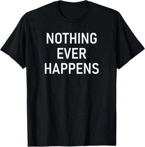 Hot Nothing Ever Happens Funny Jokes Sarcastic Unisex T-Shirt S-5XL - product listing photo