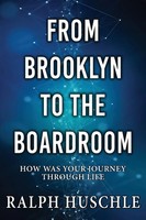 From Brooklyn To The Boardroom How Was Your Journey Through Life? Ralph Huschle