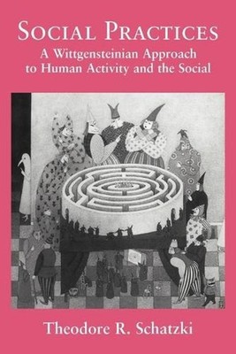Social Practices: A Wittgensteinian Approach to Human Activity and the Social by