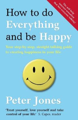How to Do Everything and Be Happy: Your Step-by-Step, Straight-Talking Guide