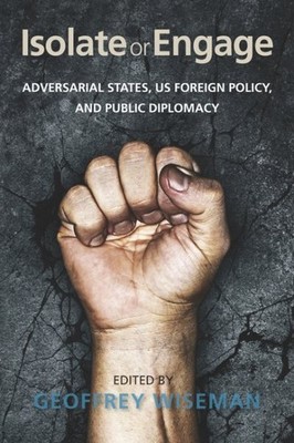 Isolate or Engage : Adversarial States, US Foreign Policy, and Public Diploma...