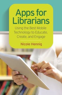 Apps for Librarians : Using the Best Mobile Technology to Educate