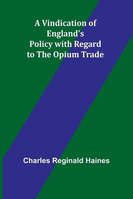 A Vindication of England's Policy with Regard to the Opium Trade Haines Buch