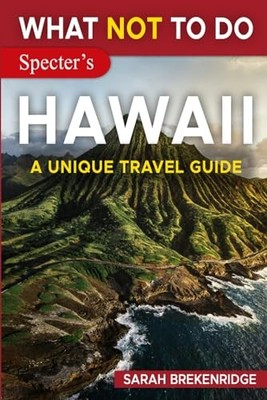What NOT To Do - Hawaii (A Unique Travel Guide) (What NOT To Do - Travel Gui...