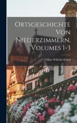 Ortsgeschichte Von Niederzimmern, Volumes 1-3 by Imhof, Oskar Wilhelm, Brand ...