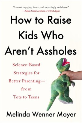 How to Raise Kids Who Aren't Assholes: Science-Based Strategies for Better P...