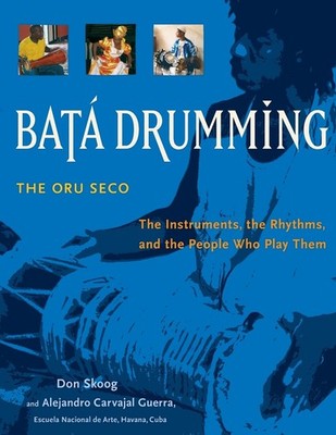 BATA DRUMMING: THE INSTRUMENTS, THE RHYTHMS, AND THE PEOPLE WHO PLAY T... Don Sk