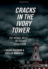 CRACKS IN THE IVORY TOWER: THE MORAL MESS OF HIGHER By Jason Brennan & Phillip