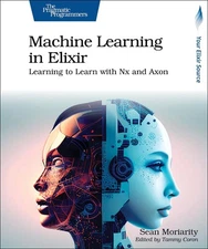 Machine Learning in Elixir: Learning to Learn with Nx and Axon by Sean Moriarity