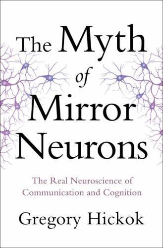 Myth of Mirror Neurons : The Real Neuroscience of Communication and ...
