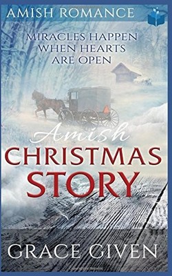 AMISH CHRISTMAS STORY: MIRACLES HAPPEN WHEN HEARTS ARE By Grace Given