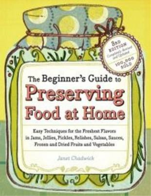 The Beginners Guide to Preserving Food at Home: Easy Techniques for the Freshest