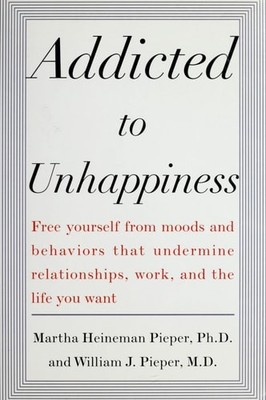 Addicted to Unhappiness: Free Yourself from Moods and Behaviors That Undermine R