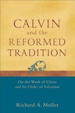 Calvin and the Reformed Tradition: On the Work of Christ and the Order of Salva