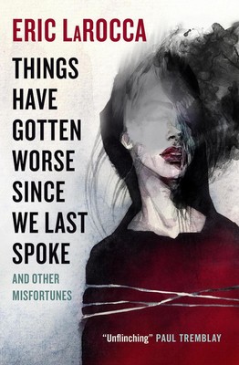 Things Have Gotten Worse Since We Last Spoke And Other Misfortunes by Eric LaRoc