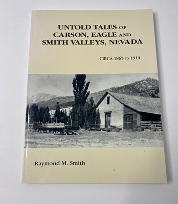 Untold Tales of Carson Eagle & Smith Valle Nevada Circa 1865-1914 Raymond Smith