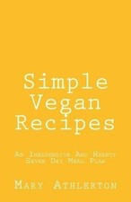 Simple Vegan Recipes: An Inexpensive And Hearty Seven Day Meal Plan by Mary Athl
