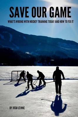 Save Our Game: What s wrong with hockey training today and how to fix it -...