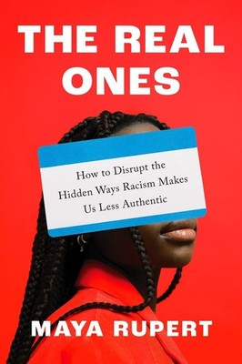 The Real Ones: How to Disrupt the Hidden Ways Racism Makes Us Less Authentic by