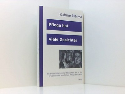 Pflege hat viele Gesichter: Ein Selbsthilfebuch für Menschen, die in der Pflege