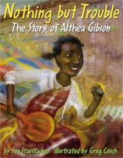 NOTHING BUT TROUBLE: THE STORY OF ALTHEA GIBSON By Sue Stauffacher & Greg Couch