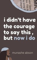 Munashe Abson | I Didn't Have The Courage To Say This, But Now I Do | Buch